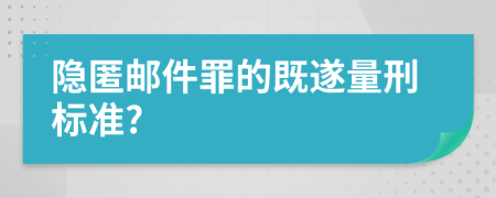 隐匿邮件罪的既遂量刑标准?