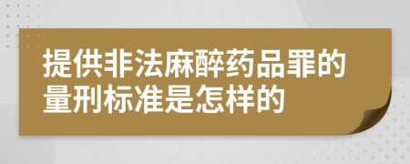 提供非法麻醉药品罪的量刑标准是怎样的