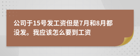 公司于15号发工资但是7月和8月都没发。我应该怎么要到工资