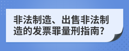 非法制造、出售非法制造的发票罪量刑指南?