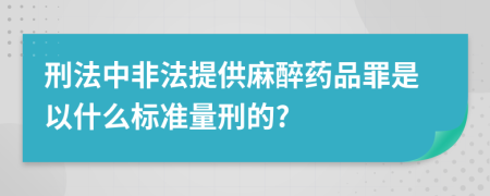 刑法中非法提供麻醉药品罪是以什么标准量刑的?