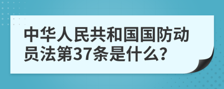 中华人民共和国国防动员法第37条是什么？