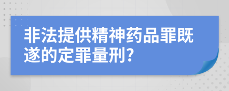 非法提供精神药品罪既遂的定罪量刑?