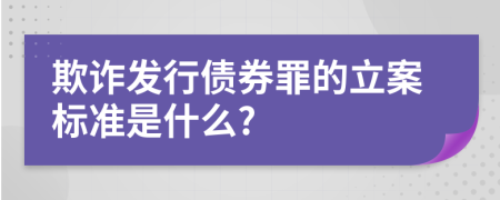 欺诈发行债券罪的立案标准是什么?