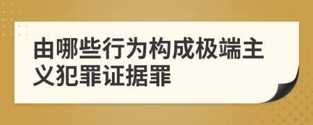 由哪些行为构成极端主义犯罪证据罪