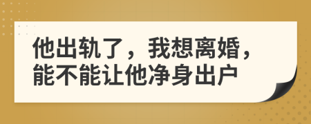 他出轨了，我想离婚，能不能让他净身出户