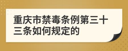  重庆市禁毒条例第三十三条如何规定的