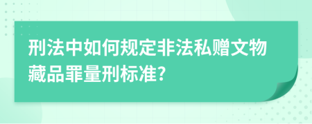 刑法中如何规定非法私赠文物藏品罪量刑标准?