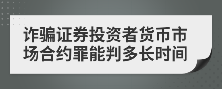 诈骗证券投资者货币市场合约罪能判多长时间