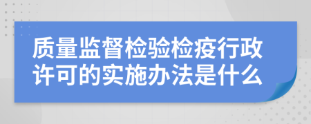 质量监督检验检疫行政许可的实施办法是什么