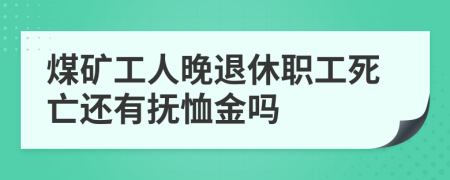 煤矿工人晚退休职工死亡还有抚恤金吗