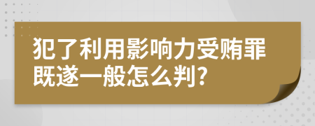 犯了利用影响力受贿罪既遂一般怎么判?