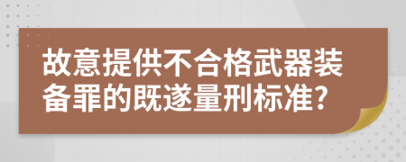 故意提供不合格武器装备罪的既遂量刑标准?