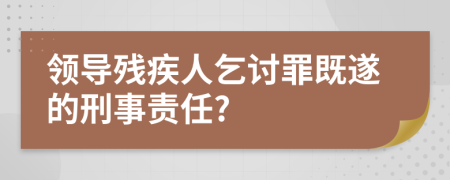 领导残疾人乞讨罪既遂的刑事责任?