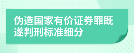 伪造国家有价证券罪既遂判刑标准细分