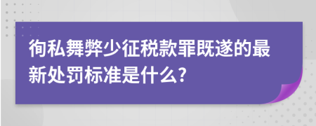 徇私舞弊少征税款罪既遂的最新处罚标准是什么?