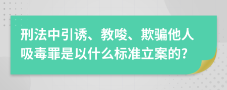 刑法中引诱、教唆、欺骗他人吸毒罪是以什么标准立案的?