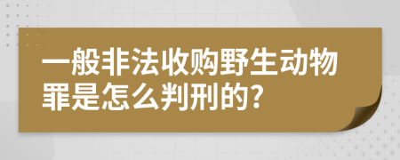 一般非法收购野生动物罪是怎么判刑的?