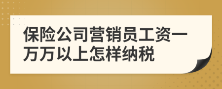 保险公司营销员工资一万万以上怎样纳税