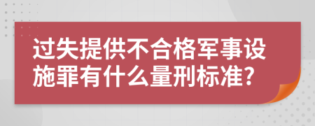 过失提供不合格军事设施罪有什么量刑标准?