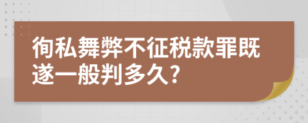 徇私舞弊不征税款罪既遂一般判多久?