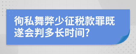 徇私舞弊少征税款罪既遂会判多长时间?