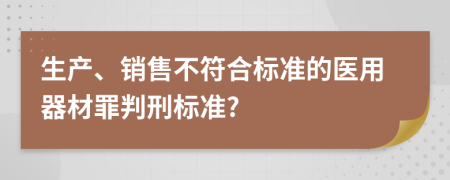 生产、销售不符合标准的医用器材罪判刑标准?