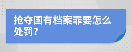 抢夺国有档案罪要怎么处罚？