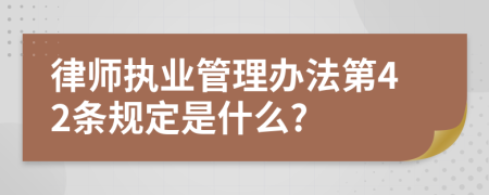 律师执业管理办法第42条规定是什么?