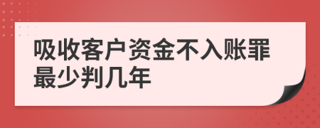 吸收客户资金不入账罪最少判几年