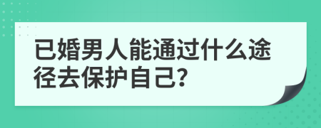 已婚男人能通过什么途径去保护自己？