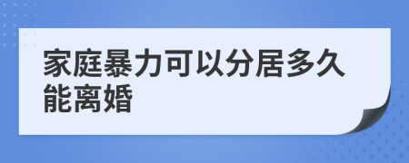 家庭暴力可以分居多久能离婚