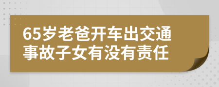 65岁老爸开车出交通事故子女有没有责任