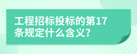 工程招标投标的第17条规定什么含义？