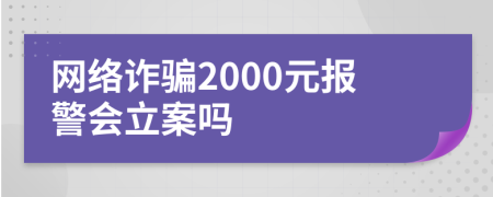 网络诈骗2000元报警会立案吗