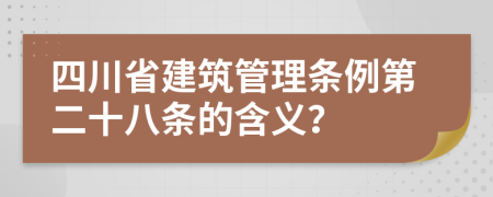 四川省建筑管理条例第二十八条的含义？