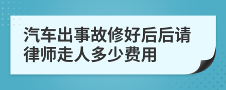 汽车出事故修好后后请律师走人多少费用