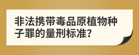 非法携带毒品原植物种子罪的量刑标准？