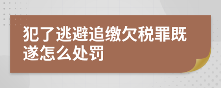 犯了逃避追缴欠税罪既遂怎么处罚