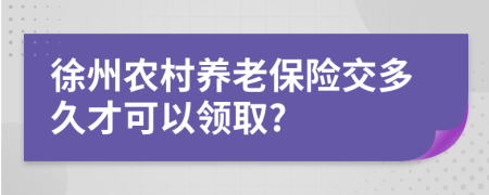 徐州农村养老保险交多久才可以领取?