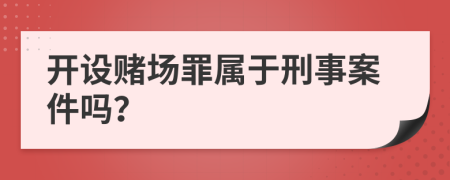 开设赌场罪属于刑事案件吗？