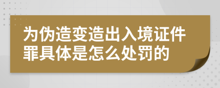 为伪造变造出入境证件罪具体是怎么处罚的