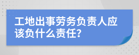 工地出事劳务负责人应该负什么责任？