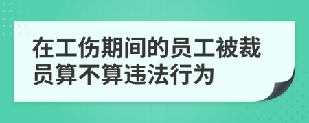 在工伤期间的员工被裁员算不算违法行为