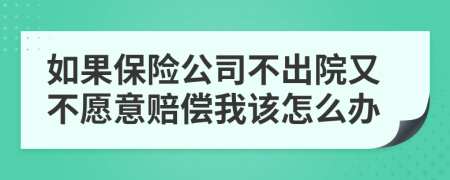 如果保险公司不出院又不愿意赔偿我该怎么办
