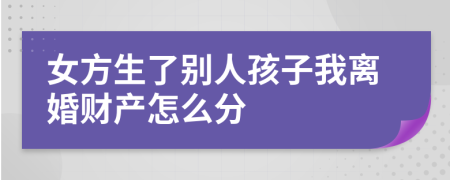 女方生了别人孩子我离婚财产怎么分