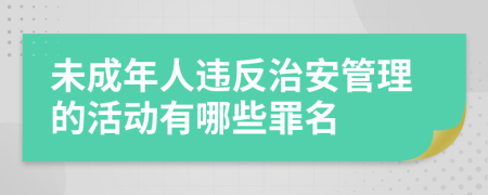 未成年人违反治安管理的活动有哪些罪名