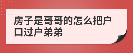 房子是哥哥的怎么把户口过户弟弟