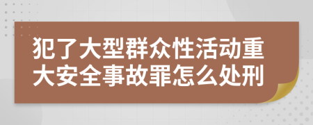 犯了大型群众性活动重大安全事故罪怎么处刑