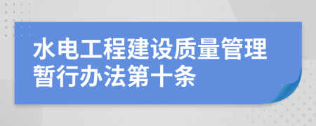 水电工程建设质量管理暂行办法第十条